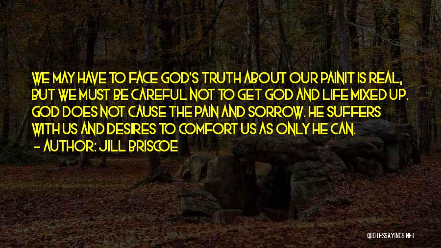 Jill Briscoe Quotes: We May Have To Face God's Truth About Our Painit Is Real, But We Must Be Careful Not To Get