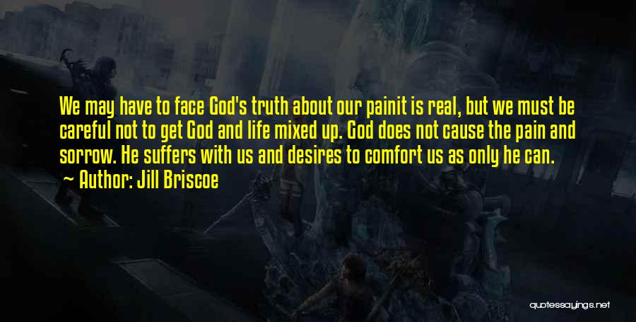 Jill Briscoe Quotes: We May Have To Face God's Truth About Our Painit Is Real, But We Must Be Careful Not To Get