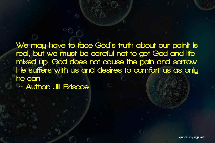 Jill Briscoe Quotes: We May Have To Face God's Truth About Our Painit Is Real, But We Must Be Careful Not To Get