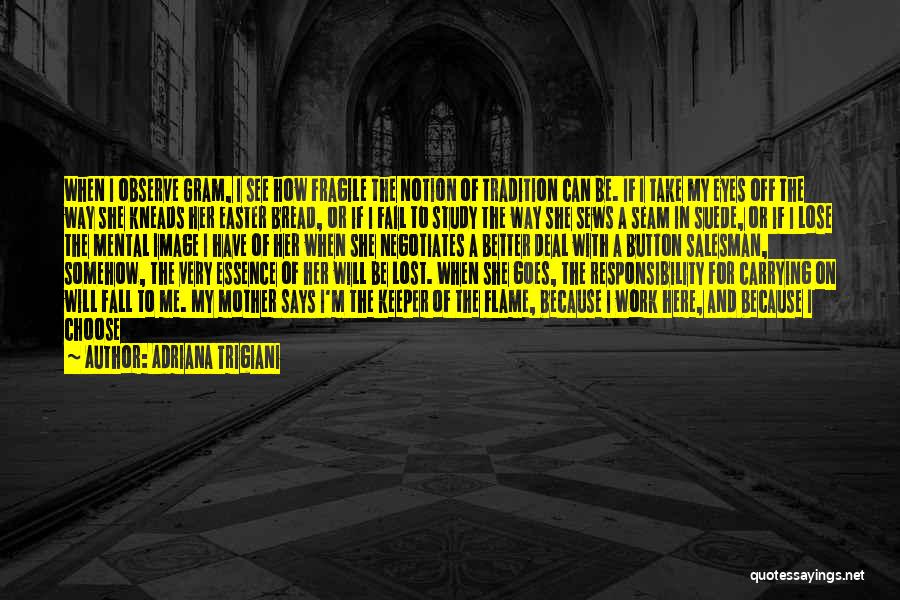 Adriana Trigiani Quotes: When I Observe Gram, I See How Fragile The Notion Of Tradition Can Be. If I Take My Eyes Off