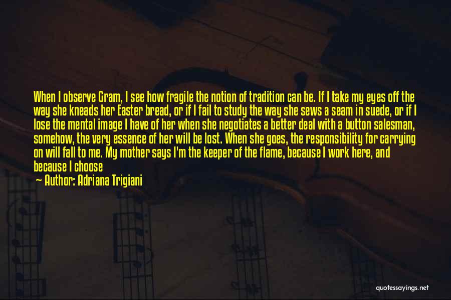 Adriana Trigiani Quotes: When I Observe Gram, I See How Fragile The Notion Of Tradition Can Be. If I Take My Eyes Off