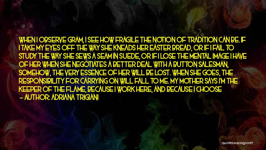 Adriana Trigiani Quotes: When I Observe Gram, I See How Fragile The Notion Of Tradition Can Be. If I Take My Eyes Off