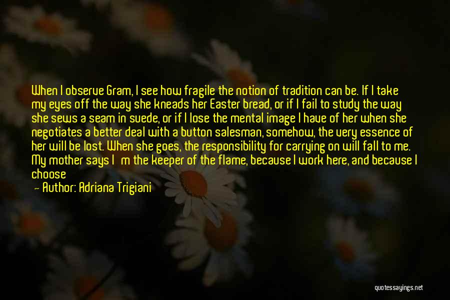 Adriana Trigiani Quotes: When I Observe Gram, I See How Fragile The Notion Of Tradition Can Be. If I Take My Eyes Off