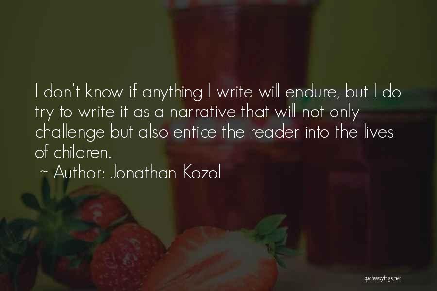 Jonathan Kozol Quotes: I Don't Know If Anything I Write Will Endure, But I Do Try To Write It As A Narrative That