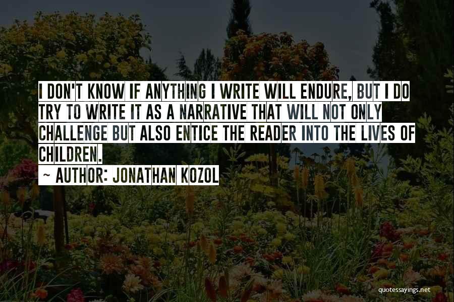 Jonathan Kozol Quotes: I Don't Know If Anything I Write Will Endure, But I Do Try To Write It As A Narrative That