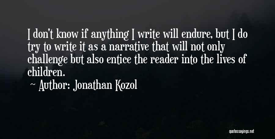 Jonathan Kozol Quotes: I Don't Know If Anything I Write Will Endure, But I Do Try To Write It As A Narrative That