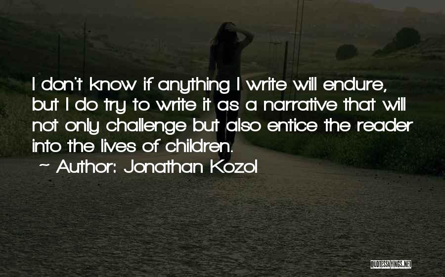Jonathan Kozol Quotes: I Don't Know If Anything I Write Will Endure, But I Do Try To Write It As A Narrative That