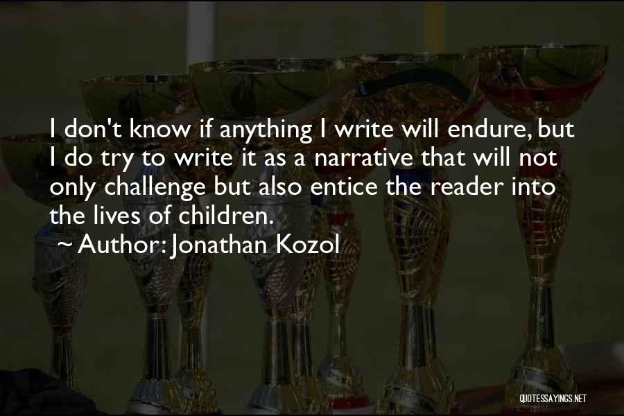 Jonathan Kozol Quotes: I Don't Know If Anything I Write Will Endure, But I Do Try To Write It As A Narrative That