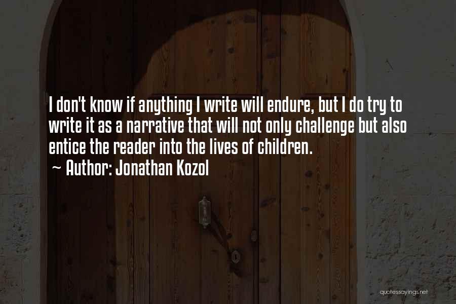 Jonathan Kozol Quotes: I Don't Know If Anything I Write Will Endure, But I Do Try To Write It As A Narrative That
