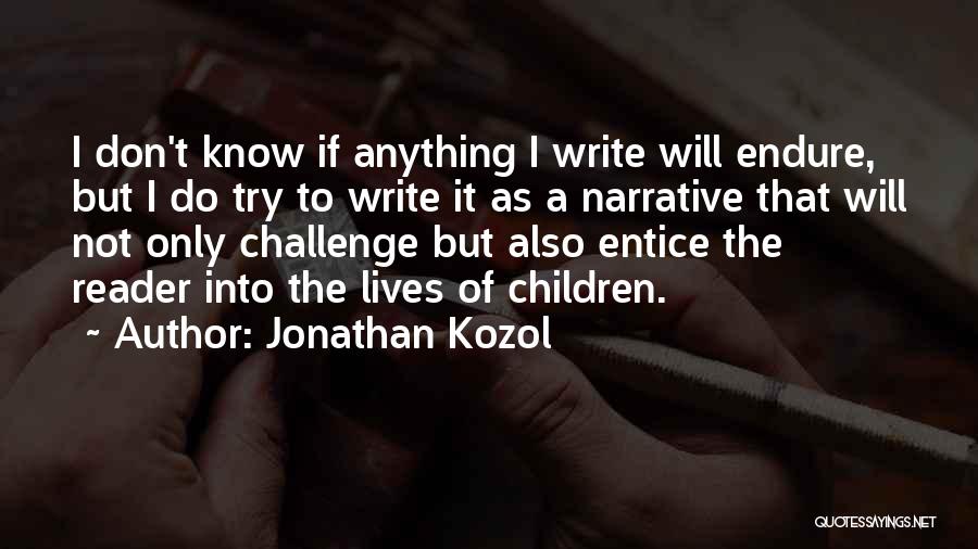 Jonathan Kozol Quotes: I Don't Know If Anything I Write Will Endure, But I Do Try To Write It As A Narrative That