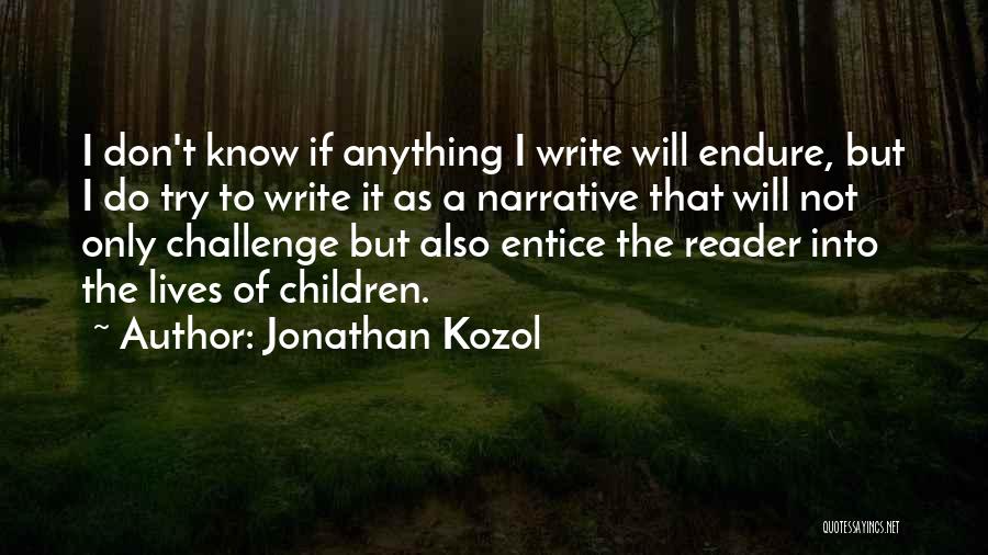 Jonathan Kozol Quotes: I Don't Know If Anything I Write Will Endure, But I Do Try To Write It As A Narrative That