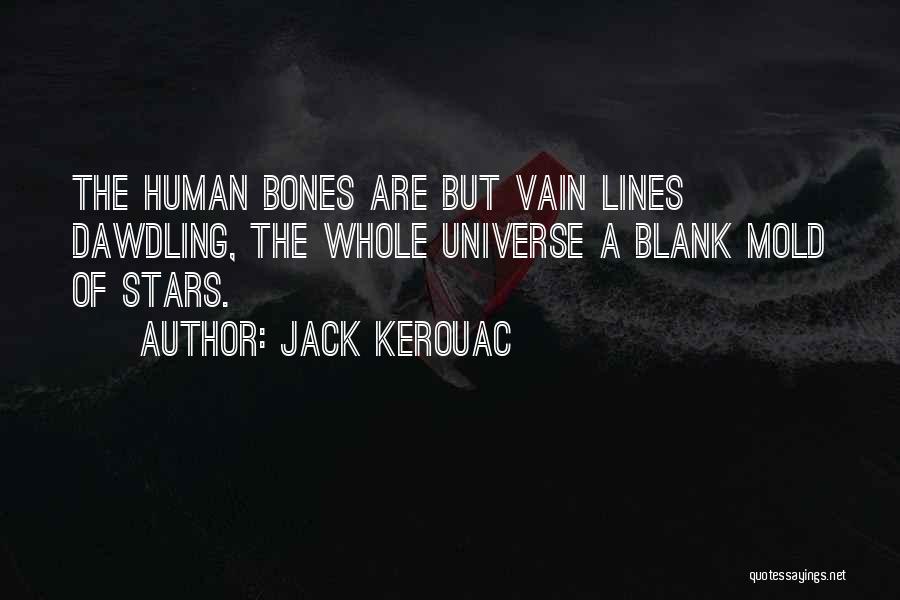 Jack Kerouac Quotes: The Human Bones Are But Vain Lines Dawdling, The Whole Universe A Blank Mold Of Stars.