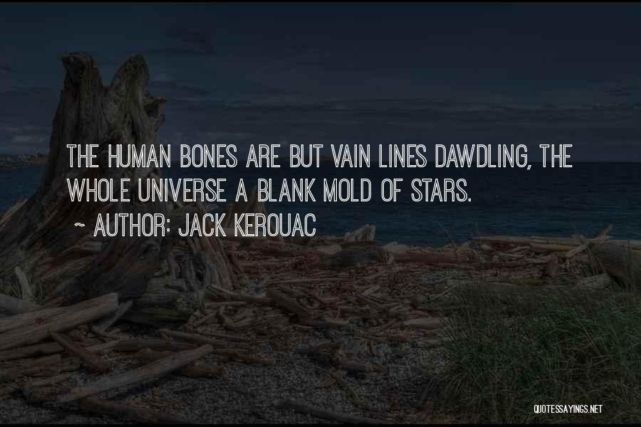 Jack Kerouac Quotes: The Human Bones Are But Vain Lines Dawdling, The Whole Universe A Blank Mold Of Stars.