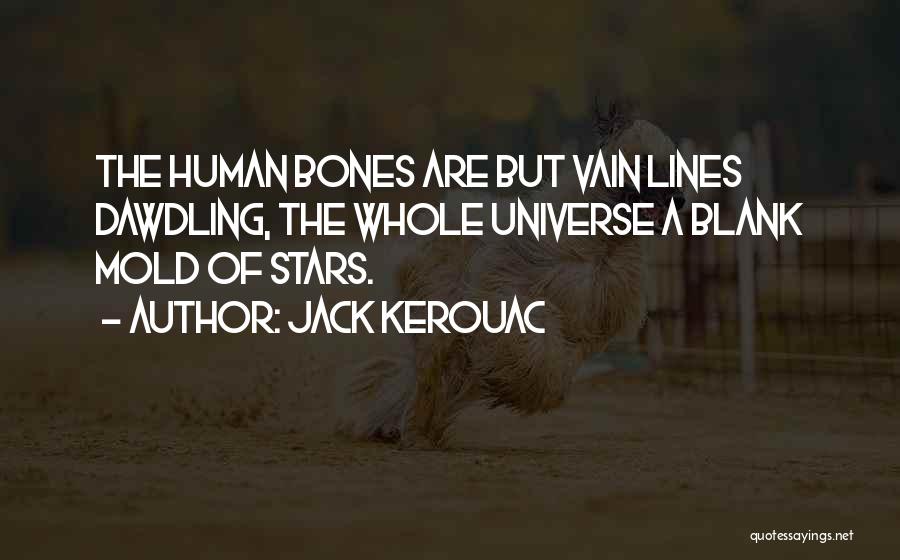 Jack Kerouac Quotes: The Human Bones Are But Vain Lines Dawdling, The Whole Universe A Blank Mold Of Stars.