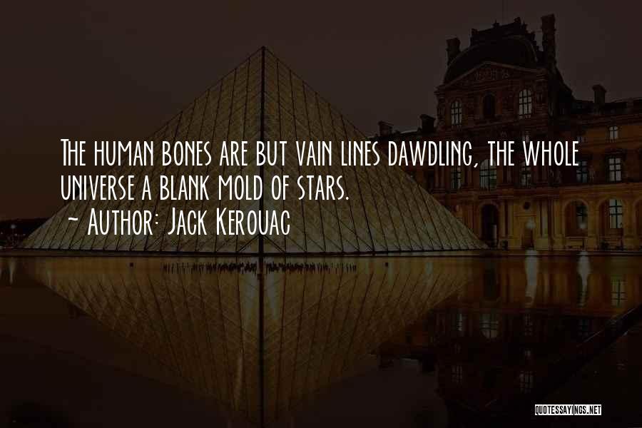Jack Kerouac Quotes: The Human Bones Are But Vain Lines Dawdling, The Whole Universe A Blank Mold Of Stars.