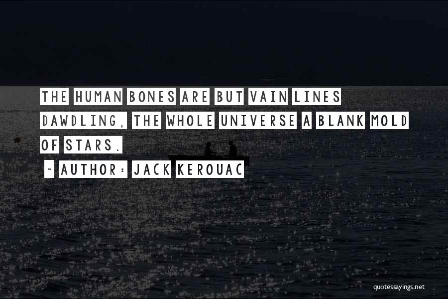Jack Kerouac Quotes: The Human Bones Are But Vain Lines Dawdling, The Whole Universe A Blank Mold Of Stars.