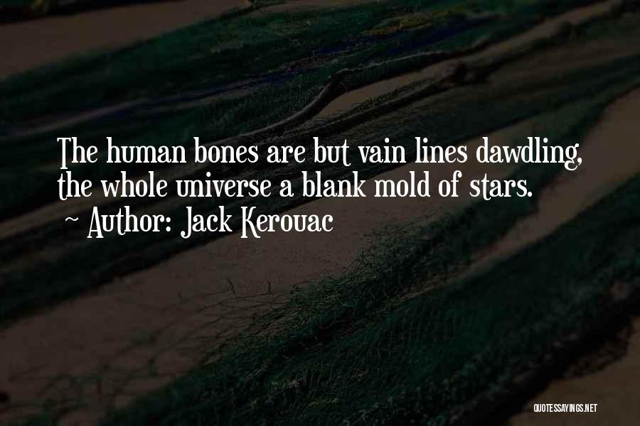 Jack Kerouac Quotes: The Human Bones Are But Vain Lines Dawdling, The Whole Universe A Blank Mold Of Stars.