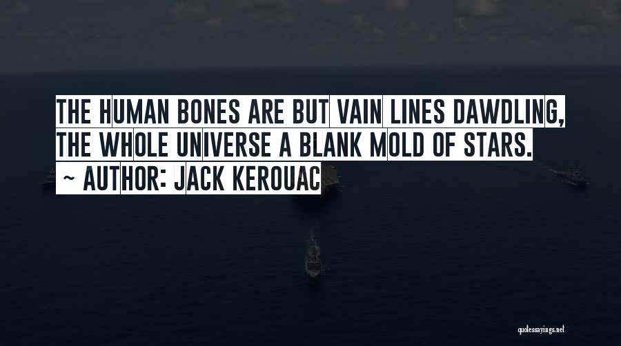 Jack Kerouac Quotes: The Human Bones Are But Vain Lines Dawdling, The Whole Universe A Blank Mold Of Stars.