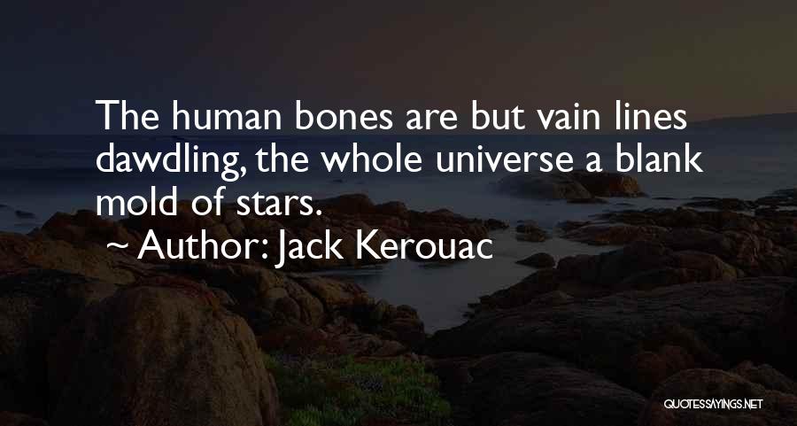 Jack Kerouac Quotes: The Human Bones Are But Vain Lines Dawdling, The Whole Universe A Blank Mold Of Stars.
