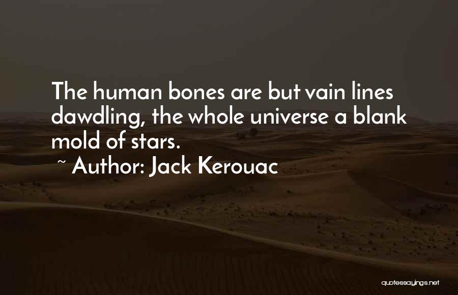 Jack Kerouac Quotes: The Human Bones Are But Vain Lines Dawdling, The Whole Universe A Blank Mold Of Stars.