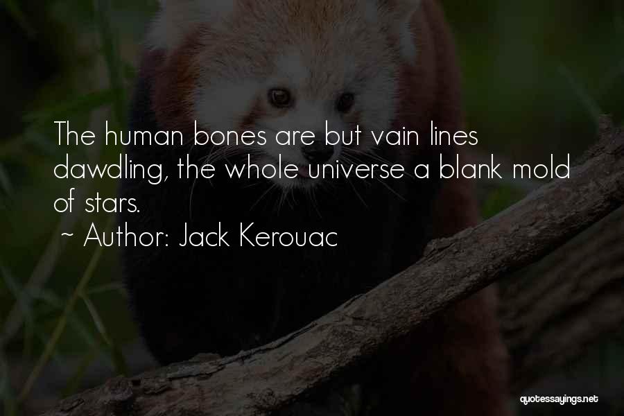 Jack Kerouac Quotes: The Human Bones Are But Vain Lines Dawdling, The Whole Universe A Blank Mold Of Stars.