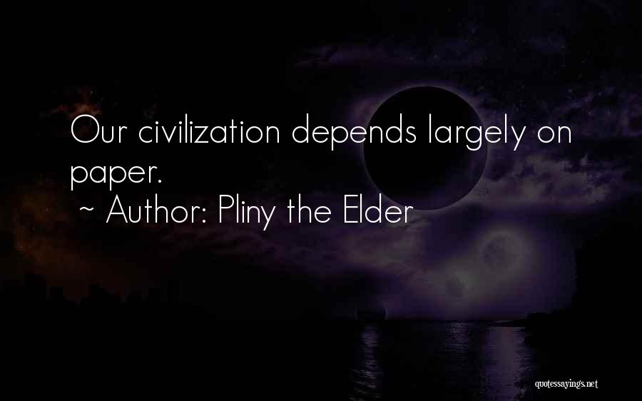 Pliny The Elder Quotes: Our Civilization Depends Largely On Paper.
