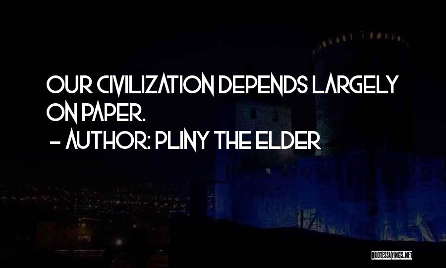 Pliny The Elder Quotes: Our Civilization Depends Largely On Paper.