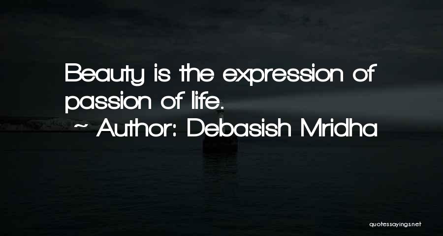 Debasish Mridha Quotes: Beauty Is The Expression Of Passion Of Life.