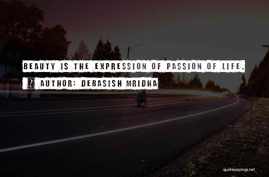 Debasish Mridha Quotes: Beauty Is The Expression Of Passion Of Life.