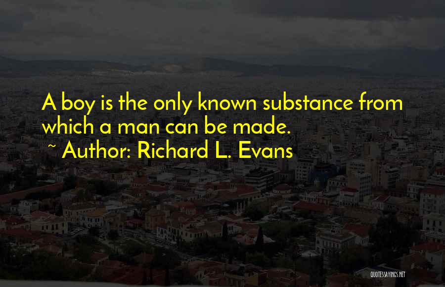 Richard L. Evans Quotes: A Boy Is The Only Known Substance From Which A Man Can Be Made.