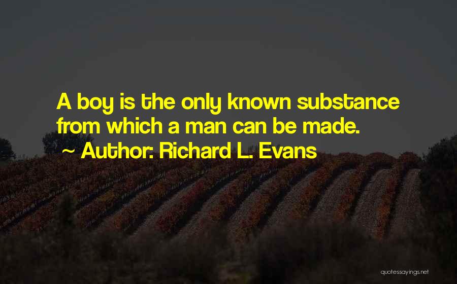 Richard L. Evans Quotes: A Boy Is The Only Known Substance From Which A Man Can Be Made.