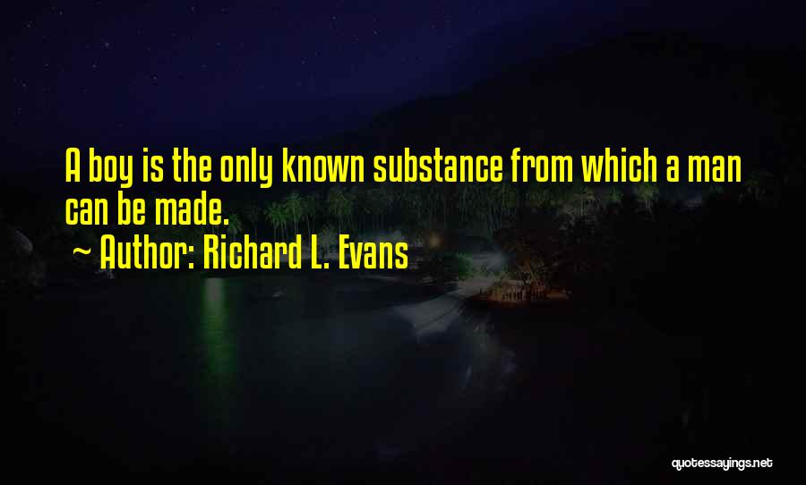 Richard L. Evans Quotes: A Boy Is The Only Known Substance From Which A Man Can Be Made.