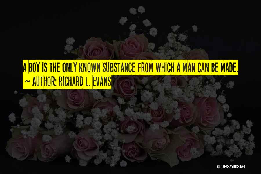 Richard L. Evans Quotes: A Boy Is The Only Known Substance From Which A Man Can Be Made.