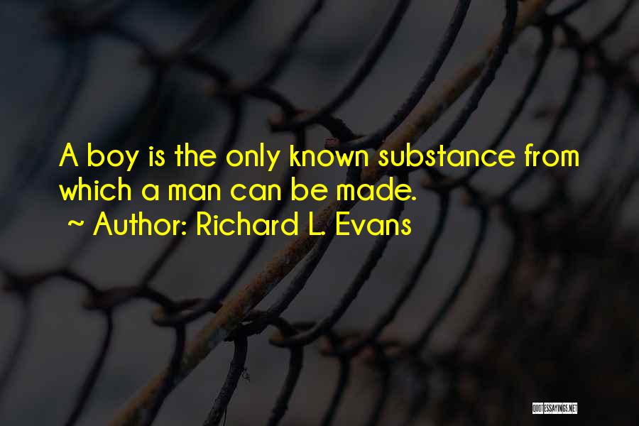 Richard L. Evans Quotes: A Boy Is The Only Known Substance From Which A Man Can Be Made.