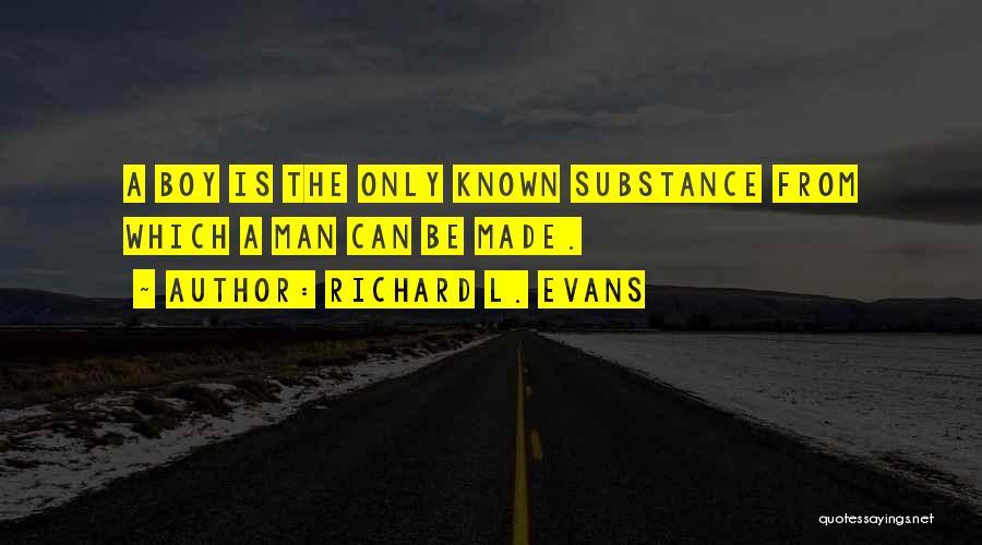 Richard L. Evans Quotes: A Boy Is The Only Known Substance From Which A Man Can Be Made.