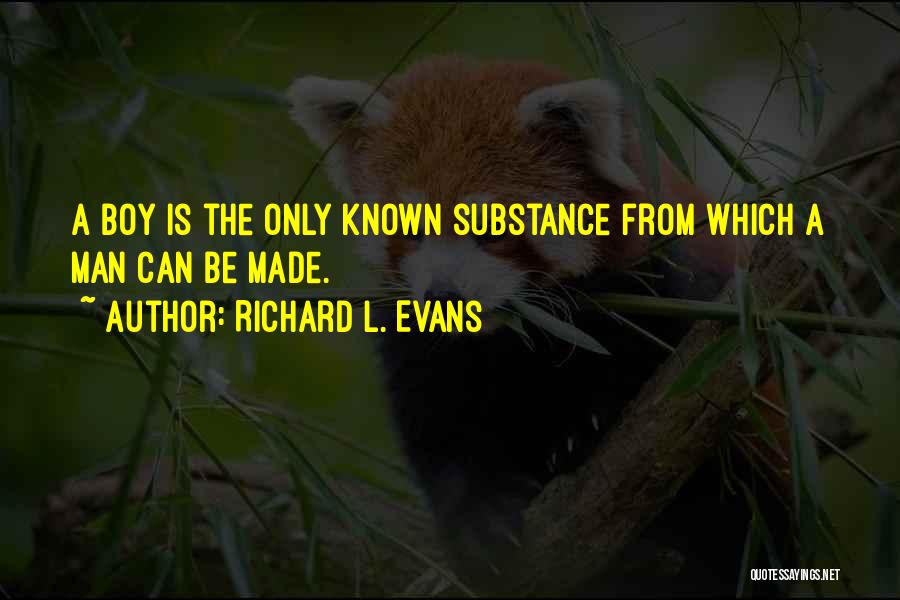 Richard L. Evans Quotes: A Boy Is The Only Known Substance From Which A Man Can Be Made.