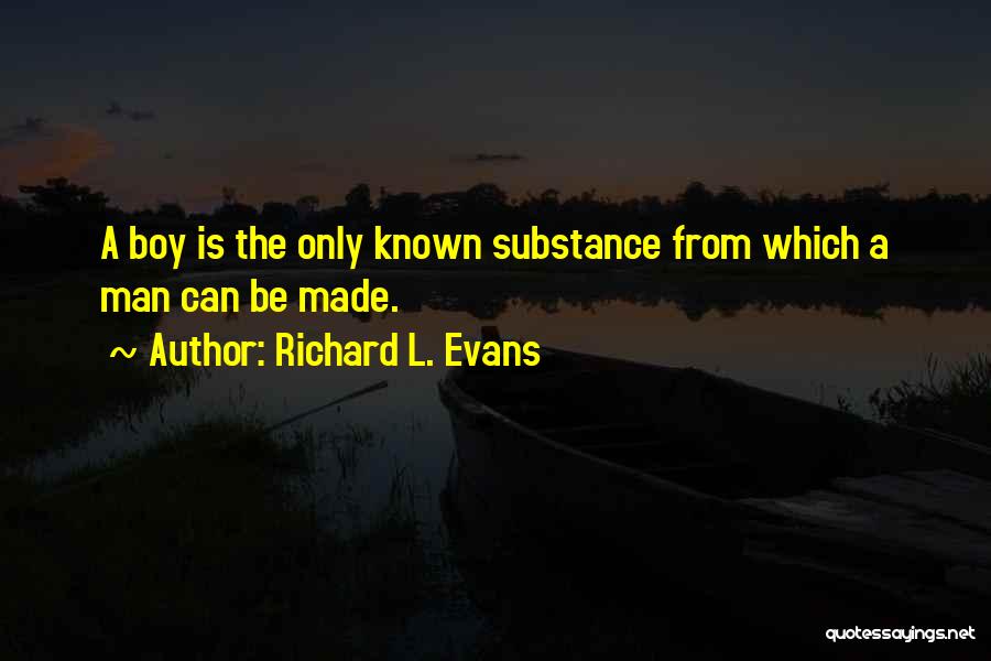 Richard L. Evans Quotes: A Boy Is The Only Known Substance From Which A Man Can Be Made.