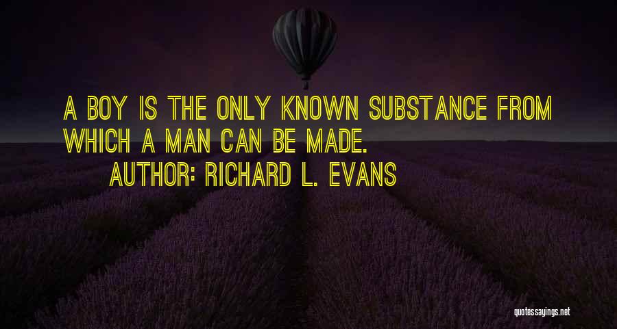 Richard L. Evans Quotes: A Boy Is The Only Known Substance From Which A Man Can Be Made.