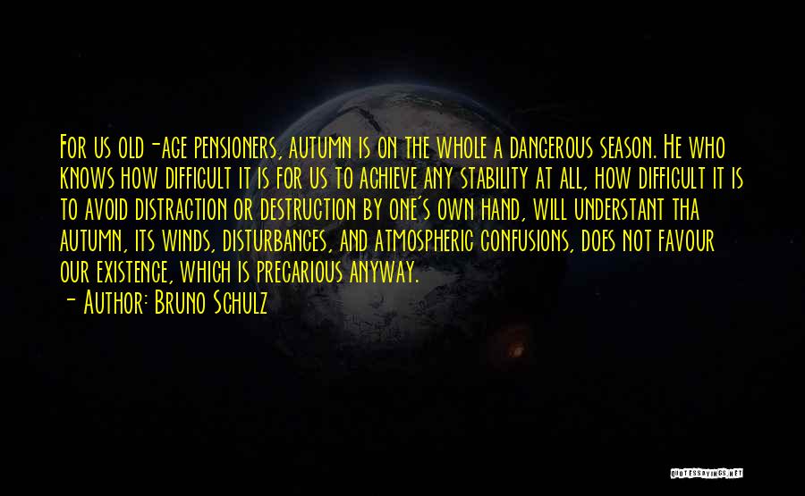 Bruno Schulz Quotes: For Us Old-age Pensioners, Autumn Is On The Whole A Dangerous Season. He Who Knows How Difficult It Is For