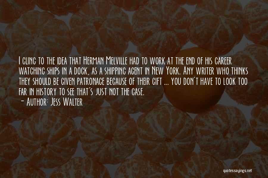 Jess Walter Quotes: I Cling To The Idea That Herman Melville Had To Work At The End Of His Career Watching Ships In