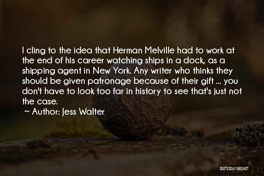 Jess Walter Quotes: I Cling To The Idea That Herman Melville Had To Work At The End Of His Career Watching Ships In