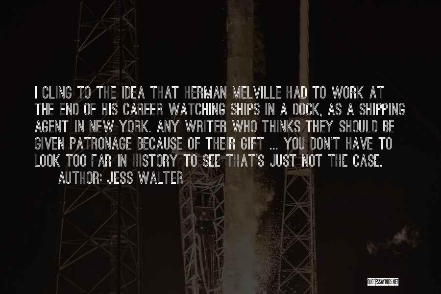 Jess Walter Quotes: I Cling To The Idea That Herman Melville Had To Work At The End Of His Career Watching Ships In