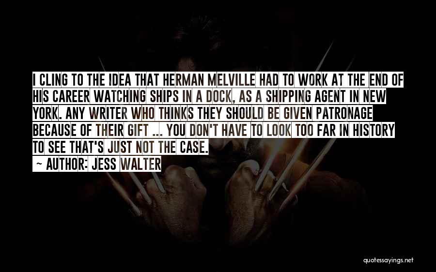 Jess Walter Quotes: I Cling To The Idea That Herman Melville Had To Work At The End Of His Career Watching Ships In