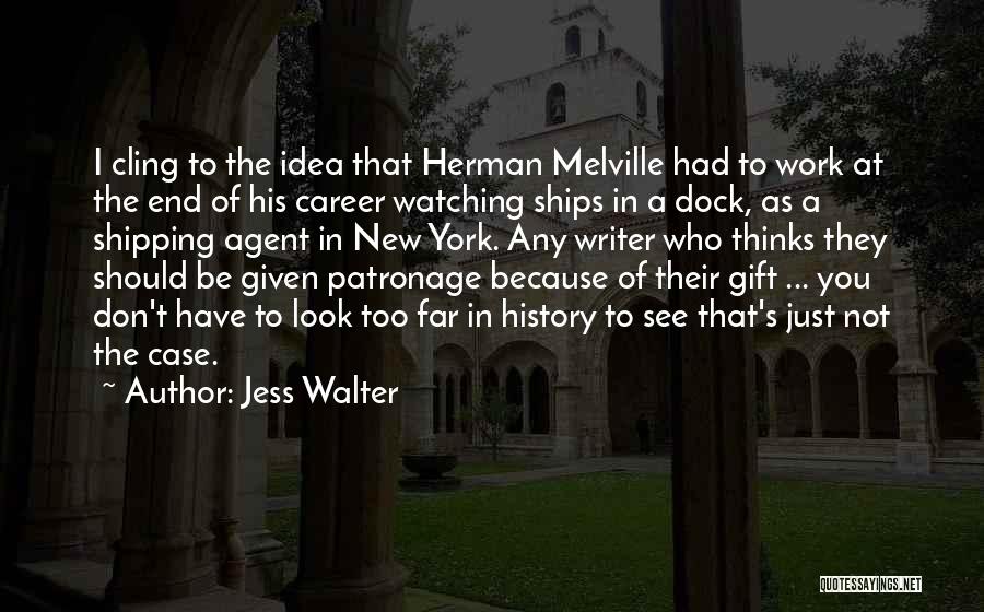 Jess Walter Quotes: I Cling To The Idea That Herman Melville Had To Work At The End Of His Career Watching Ships In
