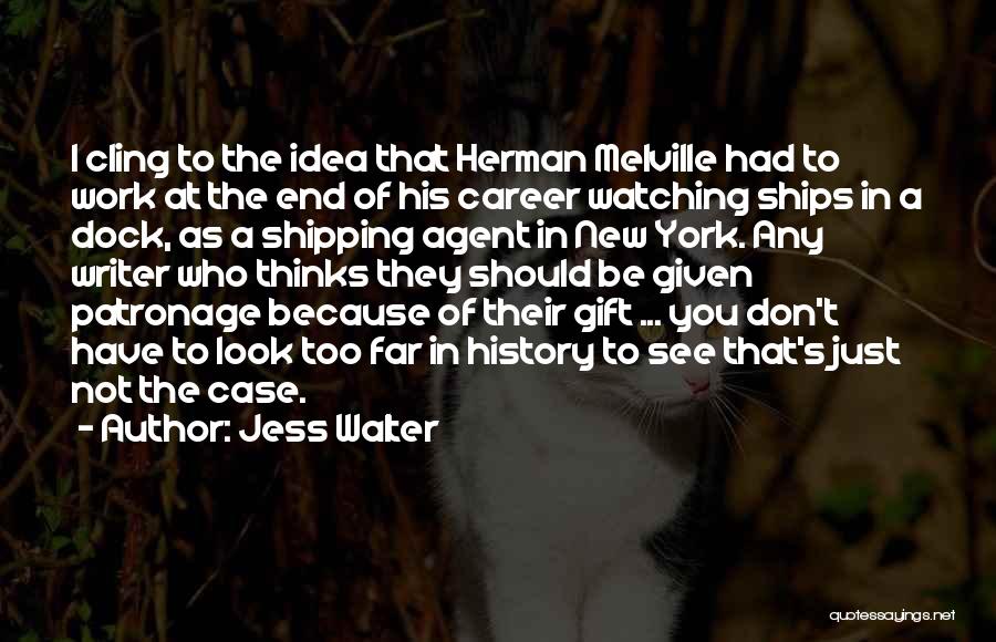 Jess Walter Quotes: I Cling To The Idea That Herman Melville Had To Work At The End Of His Career Watching Ships In
