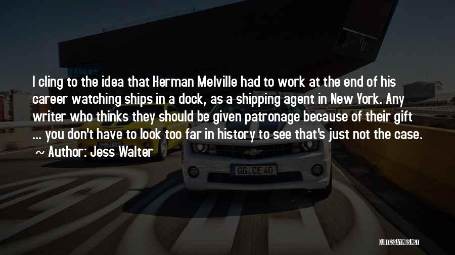 Jess Walter Quotes: I Cling To The Idea That Herman Melville Had To Work At The End Of His Career Watching Ships In