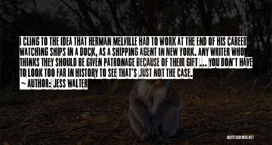 Jess Walter Quotes: I Cling To The Idea That Herman Melville Had To Work At The End Of His Career Watching Ships In