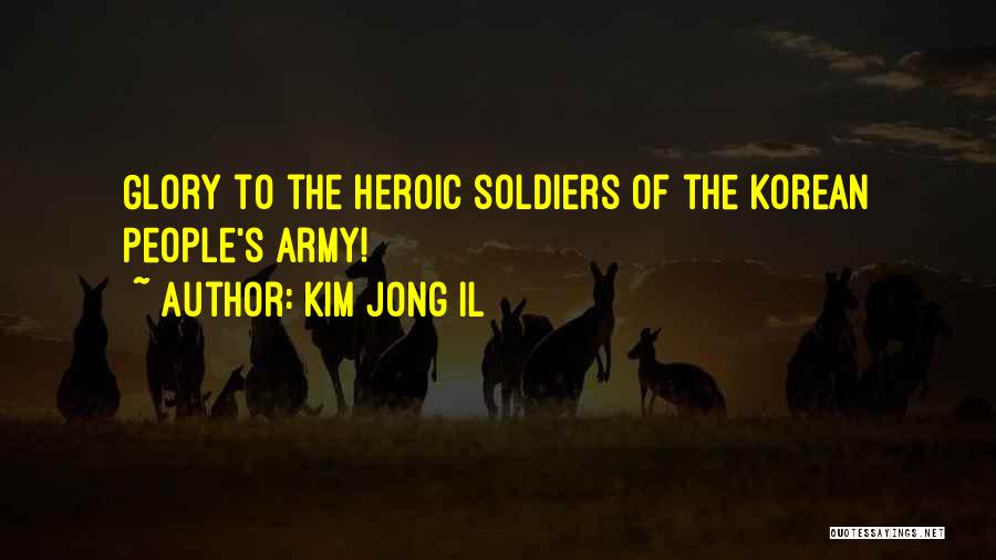 Kim Jong Il Quotes: Glory To The Heroic Soldiers Of The Korean People's Army!