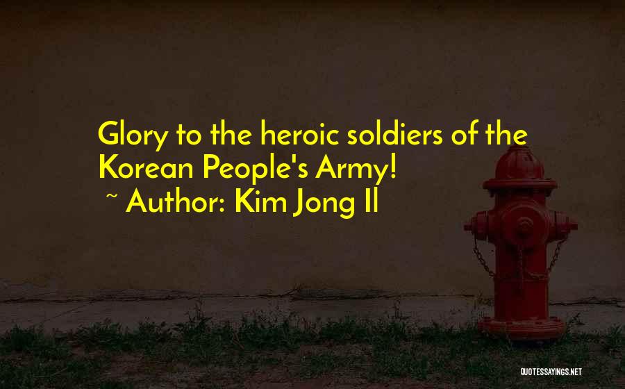Kim Jong Il Quotes: Glory To The Heroic Soldiers Of The Korean People's Army!