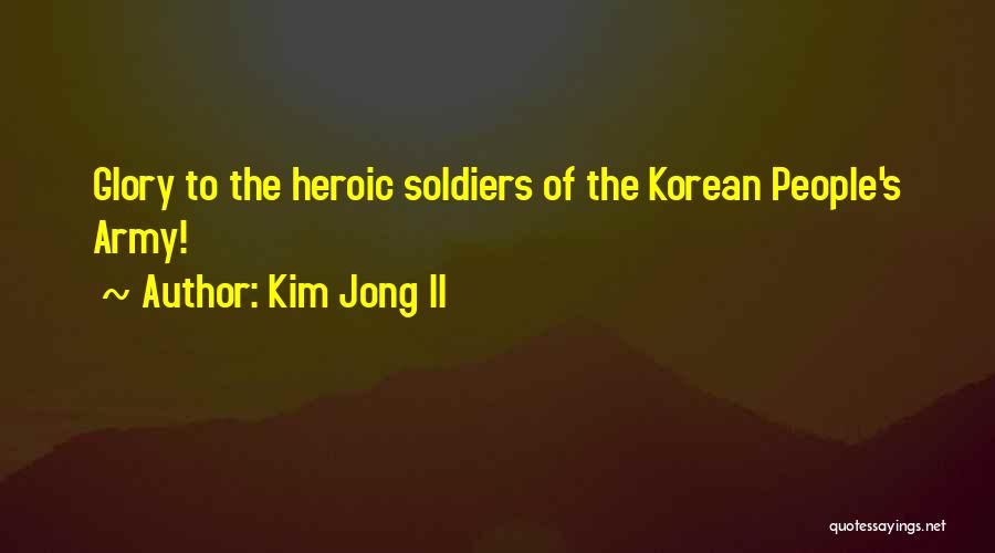 Kim Jong Il Quotes: Glory To The Heroic Soldiers Of The Korean People's Army!